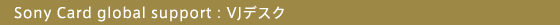 Sony Card global support:VJデスク