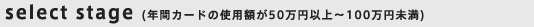 select stage (NԃJ[h̎gpz50~ȏ`100~)
